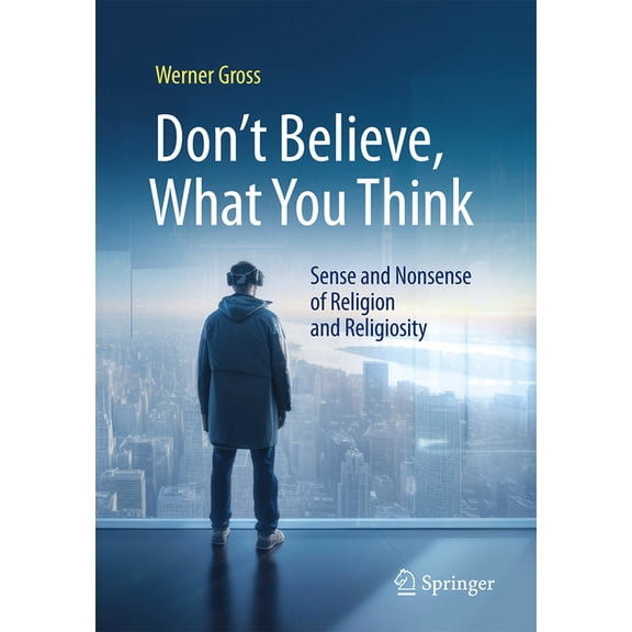 Don't Believe, What You Think: Sense and Nonsense of Religion and Religiosity, (Paperback)