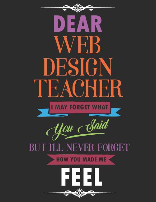 Dear Web Design Teacher I May Forget What You Said But I Ll Never Forget How You Made Me Feel Blank Line Teacher Appreciation Notebook 8 5 X 11 11 Walmart Com Walmart Com