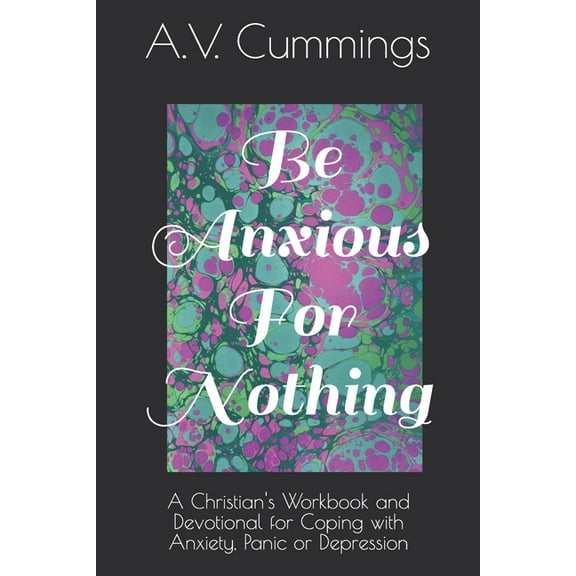 Be Anxious For Nothing: A Christian devotional and workbook for coping with anxiety and depression