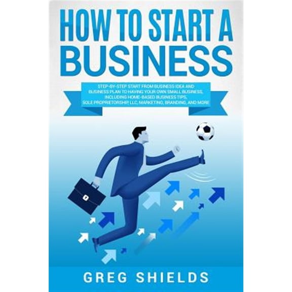 Pre-Owned How to Start a Business: Step-By-Step Start from Business Idea and Business Plan to Having Your Own Small Business, Including Home-Based Business Tips, Sole Proprietorship, LLC, Paperback