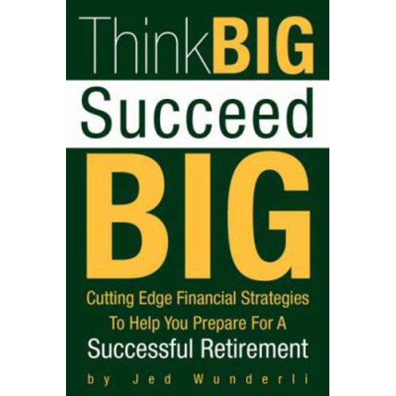Pre-Owned Think BIG Succeed BIG: Cutting Edge Financial Strategies To Help You Prepare For A Successful Retirement