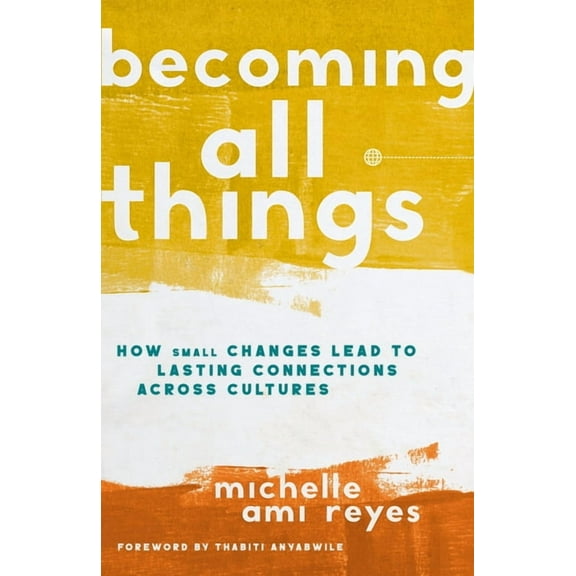 Becoming All Things: How Small Changes Lead to Lasting Connections Across Cultures, (Hardcover)
