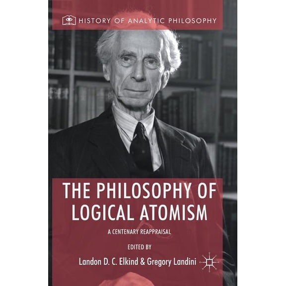 History of Analytic Philosophy The Philosophy of Logical Atomism: A Centenary Reappraisal, (Hardcover)