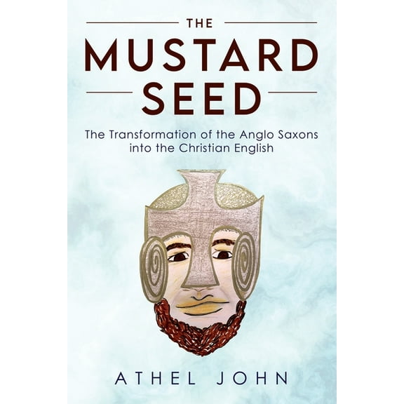 The Mustard Seed: The Transformation of the Anglo Saxons into the Christian English, (Paperback)