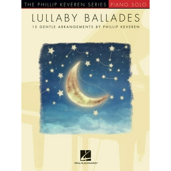 Lullaby Ballades: 15 Gentle Piano Solo Arrangements by Phillip Keveren (Paperback) by Hal Leonard Publishing Corporation (Creator)