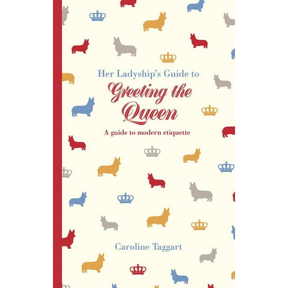 Ladyship's Guides Her Ladyship's Guide to Greeting the Queen: And Other Questions of Modern Etiquette, (Hardcover)