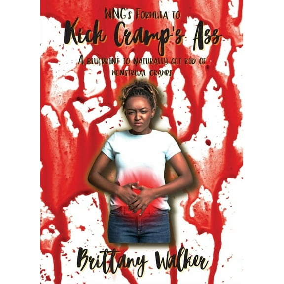 NNG's Formula to Kick Cramp's Ass!: A blueprint to naturally get rid of menstrual cramps, (Paperback)