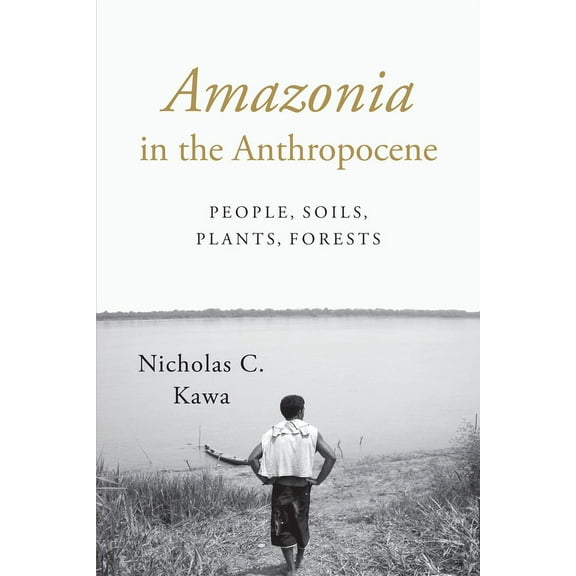 Amazonia in the Anthropocene: People, Soils, Plants, Forests, (Paperback)
