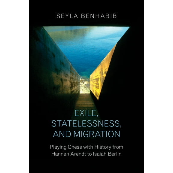 Exile, Statelessness, and Migration: Playing Chess with History from Hannah Arendt to Isaiah Berlin, (Paperback)
