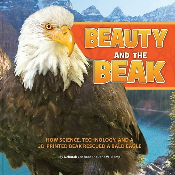 Beauty and the Beak: How Science, Technology, and a 3D-Printed Beak Rescued a Bald Eagle, (Paperback)