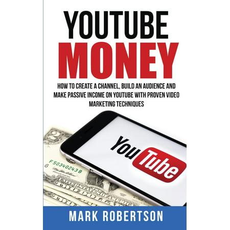 Youtube Money : How to Create a Channel, Build an Audience and Make Passive Income on Youtube with Proven Video Marketing