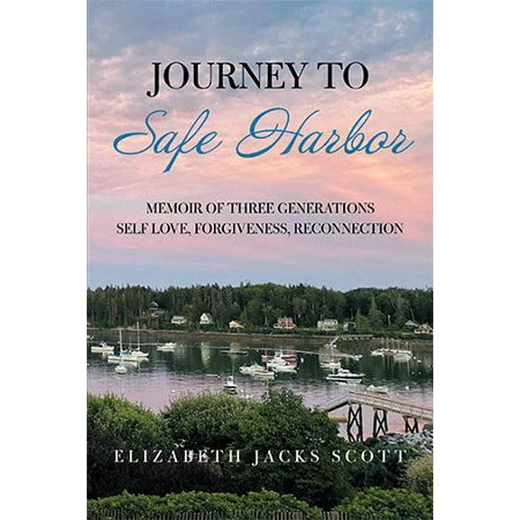 Journey to Safe Harbor: Memoir of Three Generations Self Love, Forgiveness, Reconnection (Paperback) by Elizabeth Jacks Scott