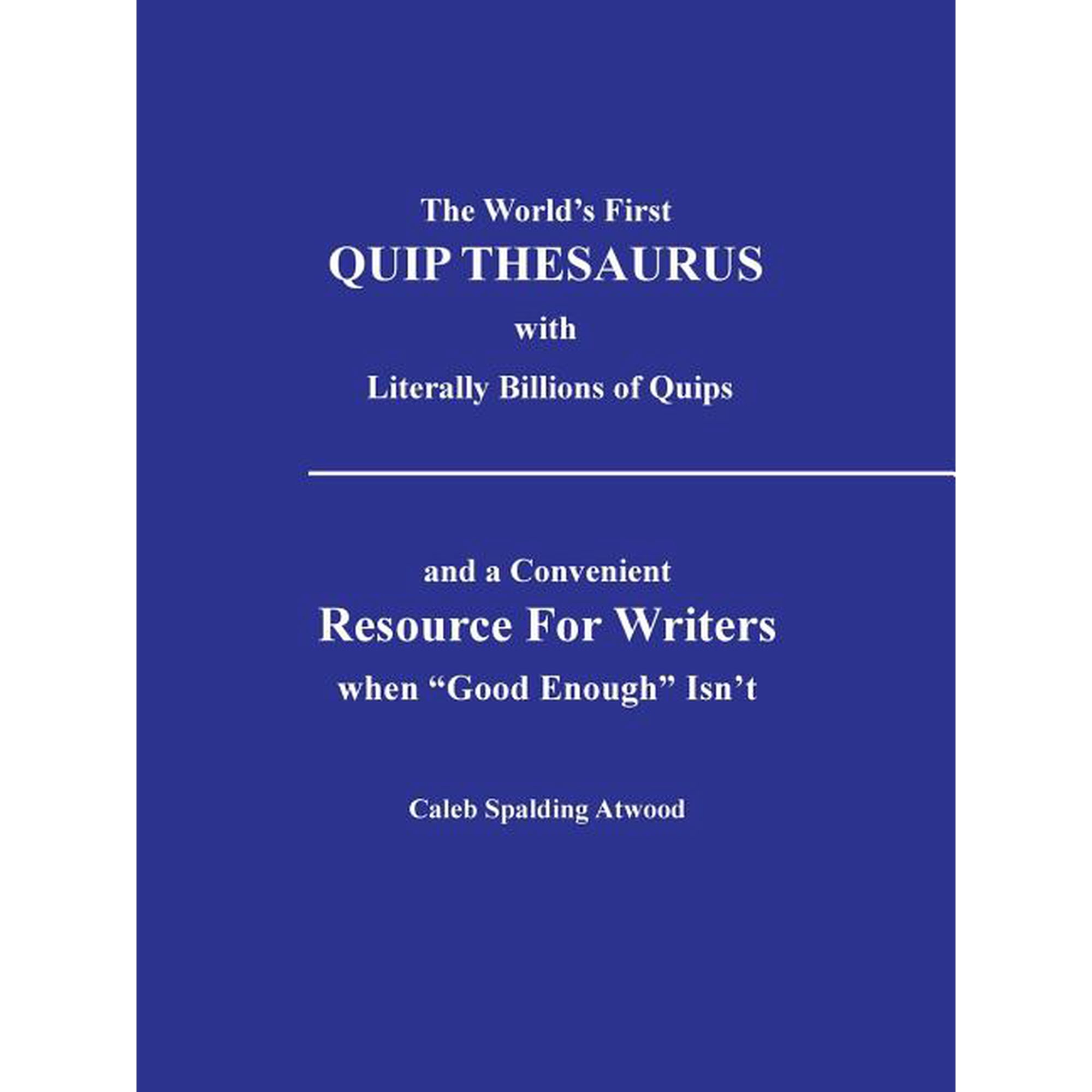 The World's First Quip Thesaurus with Literally Billions of Quips: And a Convenient Resource for Writers When Good Enoug, (Paperback)