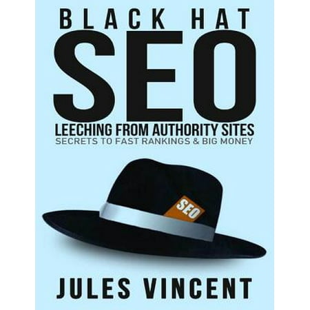 Black Hat Seo: Leeching from Authority Sites: Secrets to Fast Rankings & Big Money -