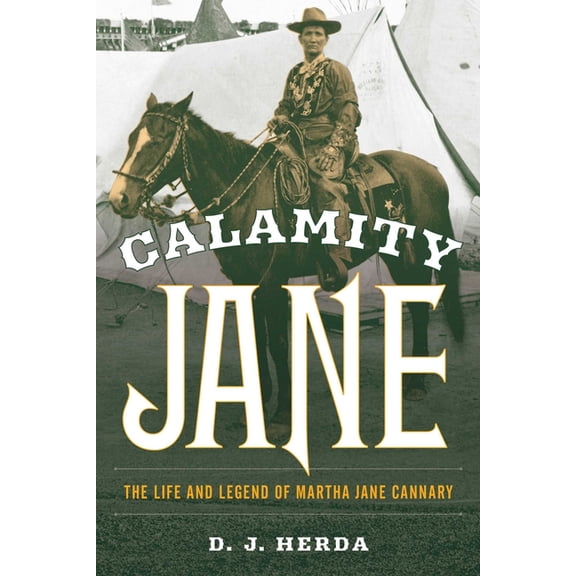 Calamity Jane: The Life and Legend of Martha Jane Cannary, (Paperback)