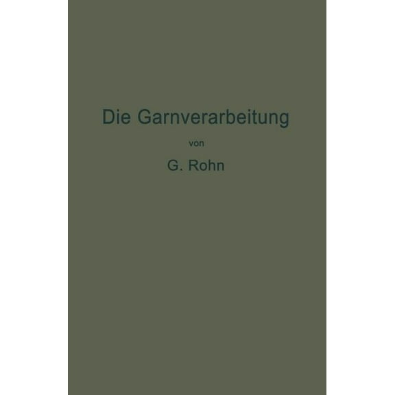 Die Garnverarbeitung: Die Fadenverbindungen, Ihre Entwickelung Und Herstellung Für Die Erzeugung Der Textilen Waren, (Paperback)