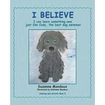 I Believe: I Can Learn Something New, Just Like Cody, the Best Dog Swimmer (Paperback)