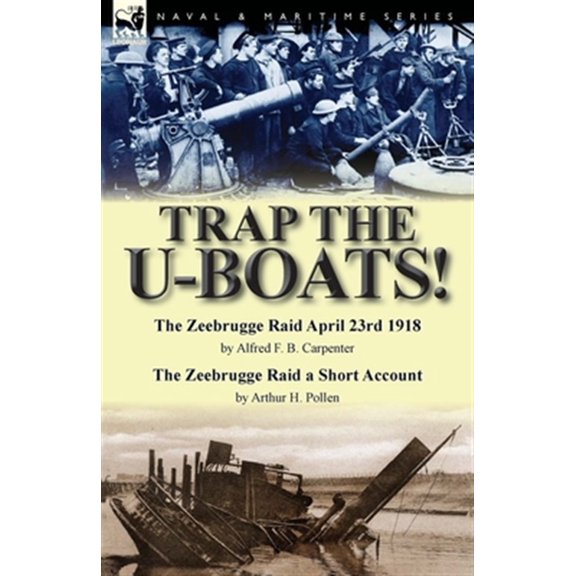 Pre-Owned Trap the U-Boats!--The Zeebrugge Raid April 23rd 1918 by Alfred F. B. Carpenter & The Zeebrugge Raid a Short Account by Arthur H. Pollen (Paperback)