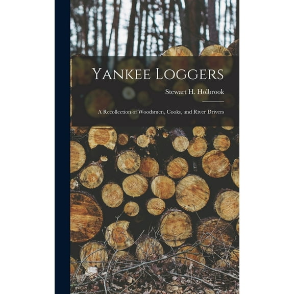 Yankee Loggers: a Recollection of Woodsmen, Cooks, and River Drivers, (Hardcover)