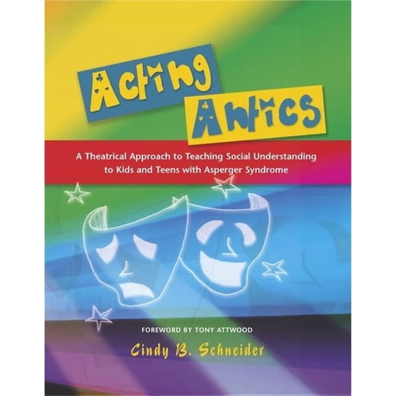 Acting Antics: A Theatrical Approach to Teaching Social Understanding to Kids and Teens with Asperger Syndrome, (Paperback)