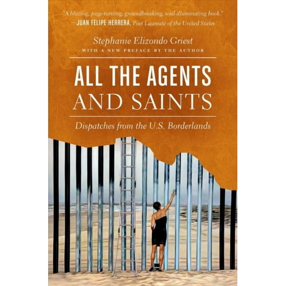All the Agents and Saints : Dispatches from the U.S. Borderlands