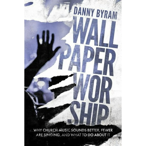 Wallpaper Worship : Why Church Music Sounds Better, Fewer Are Singing, and What to Do About it (Paperback)