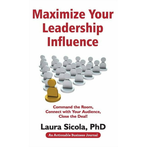 Maximize Your Leadership Influence : Command the Room, Connect with Your Audience, Close the Deal! (Hardcover)