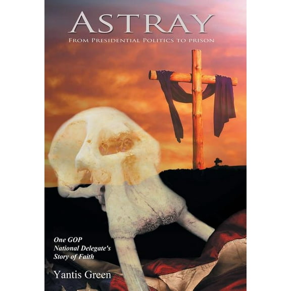 Astray: From Presidential Politics to Prison: One GOP National Delegate's Story of Faith, (Hardcover)