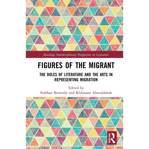 Routledge Interdisciplinary Perspectives Figures of the Migrant: The Roles of Literature and the Arts in Representing Migration, (Hardcover)
