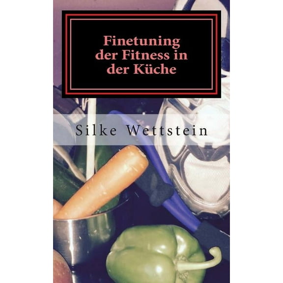 Finetuning der Fitness in der Küche: Ernährungsratgeber für Fitness-(Studio)-Sportler (Paperback)