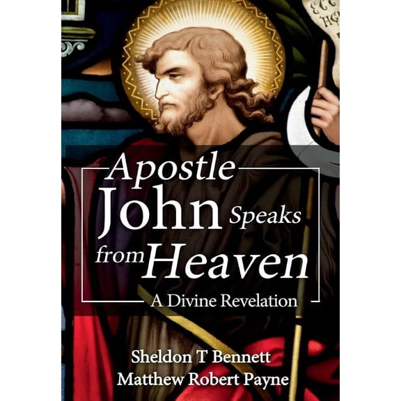 Apostle John Speaks from Heaven: A Divine Revelation, (Hardcover)