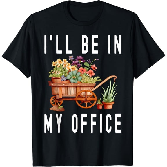 Exquisite and comfortable-Gardener Cart Trolley Flower I'll Be In My Office Gardening T-Shirt