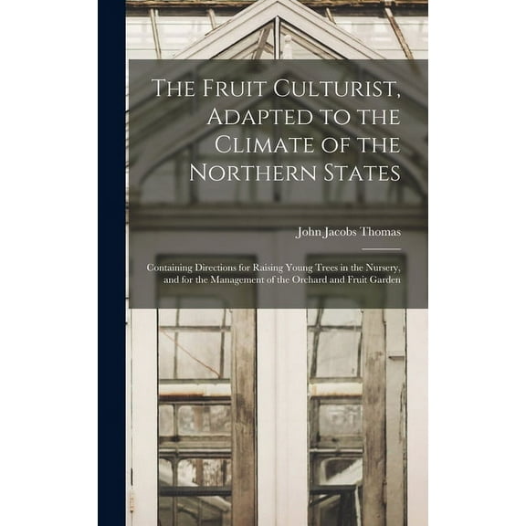 The Fruit Culturist, Adapted to the Climate of the Northern States; Containing Directions for Raising Young Trees in the Nursery, and for the Management of the Orchard and Fruit Garden (Hardcover)