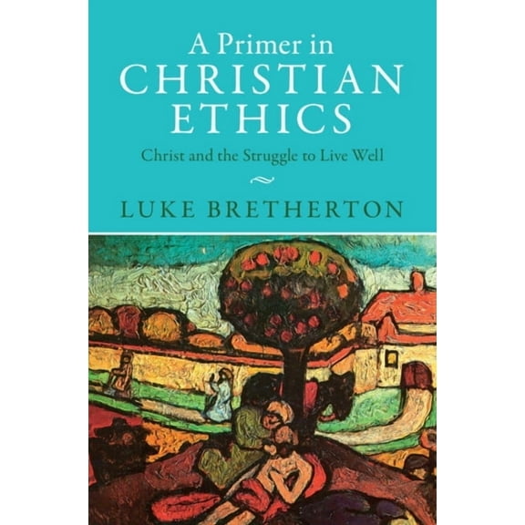 A Primer in Christian Ethics: Christ and the Struggle to Live Well, (Paperback)