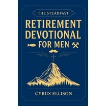 The Steadfast Retirement Devotional for Men: 52 Weeks of 3-Minute Devotions for Gifts of Faith, Purpose, and Building a , (Paperback)