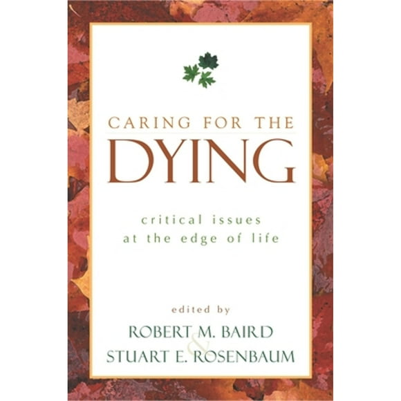 Pre-Owned Caring for the Dying: Critical Issues at the Edge of Life (Paperback 9781573929691) by Robert M Baird, Stuart E Rosenbaum