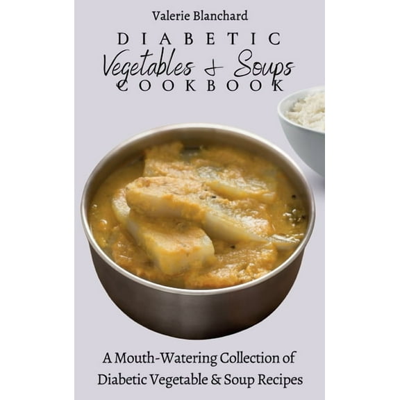 Diabetic Vegetables & Soups Cookbook: A Mouth-Watering Collection of Diabetic Vegetable & Soup Recipes, (Hardcover)