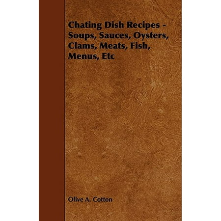 Chating Dish Recipes - Soups, Sauces, Oysters, Clams, Meats, Fish, Menus,