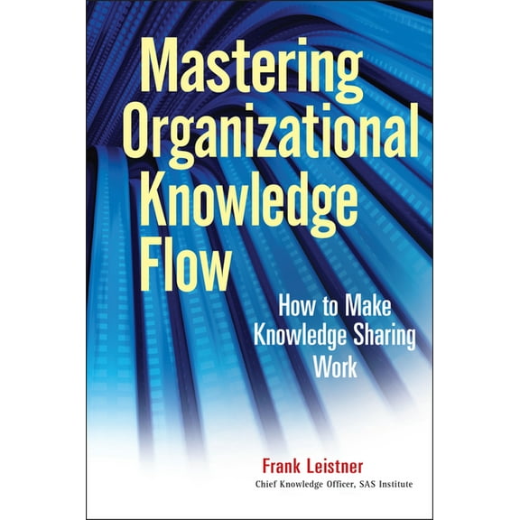 Wiley and SAS Business Mastering Organizational Knowledge Flow: How to Make Knowledge Sharing Work, Book 26, (Hardcover)