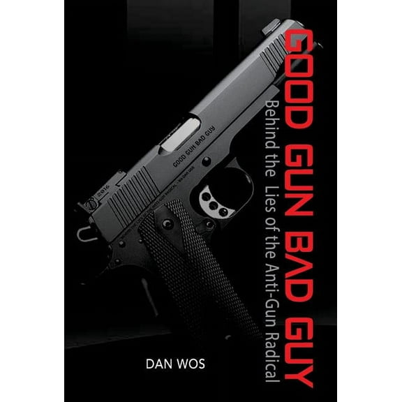 Good Gun Bad Guy: Behind the Lies of the Anti-Gun Radical (Hardcover)