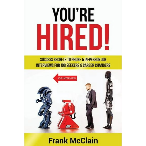You're Hired!: Success Secrets to Phone & In-Person Job Interviews For Job Seekers & Career Changers, (Paperback)