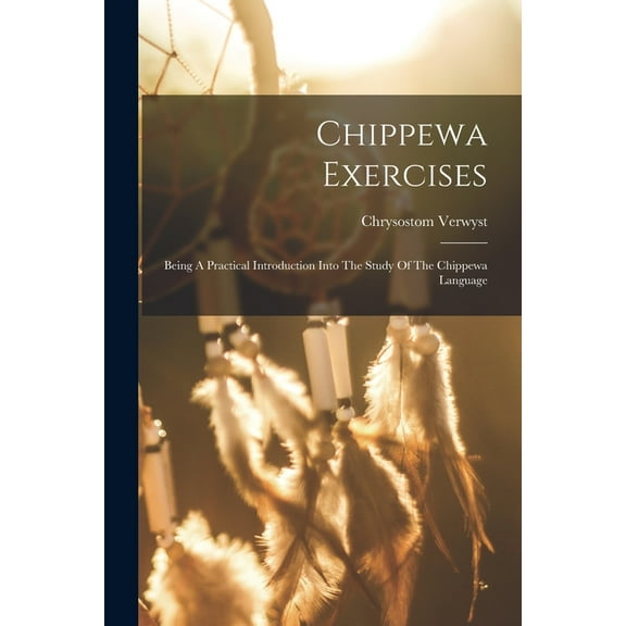 Chippewa Exercises: Being A Practical Introduction Into The Study Of The Chippewa Language, (Paperback)