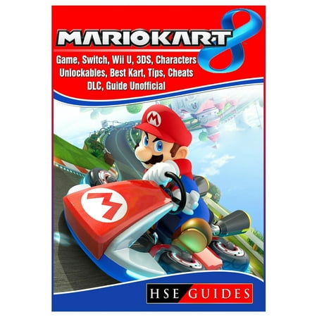 Mario Kart 8 Game, Switch, Wii U, 3ds, Characters, Unlockables, Best Kart, Tips, Cheats, DLC, Guide Unofficial