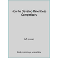 thumbnail image 1 of Pre-Owned How to Develop Relentless Competitors (Unknown) 1892882175 9781892882172, 1 of 1