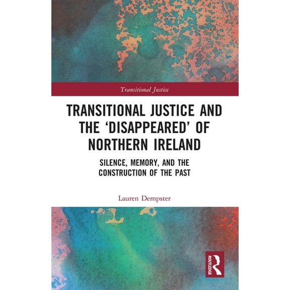Transitional Justice Transitional Justice and the 'Disappeared' of Northern Ireland: Silence, Memory, and the Construction of the Past, (Paperback)