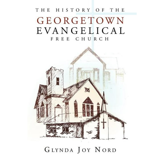 The History of the Georgetown Evangelical Free Church (Paperback) by Glynda Joy Nord