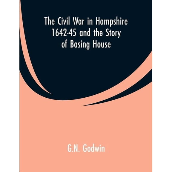 The Civil War in Hampshire 1642-45 and the Story of Basing House, (Paperback)