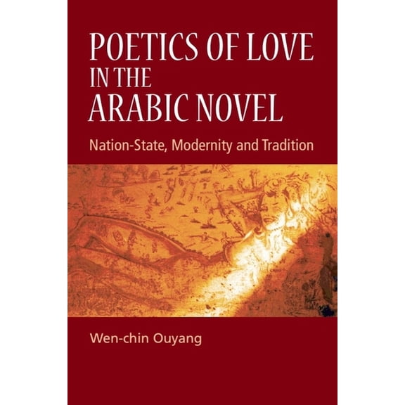 Poetics of Love in the Arabic Novel: Nation-State, Modernity and Tradition, (Paperback)