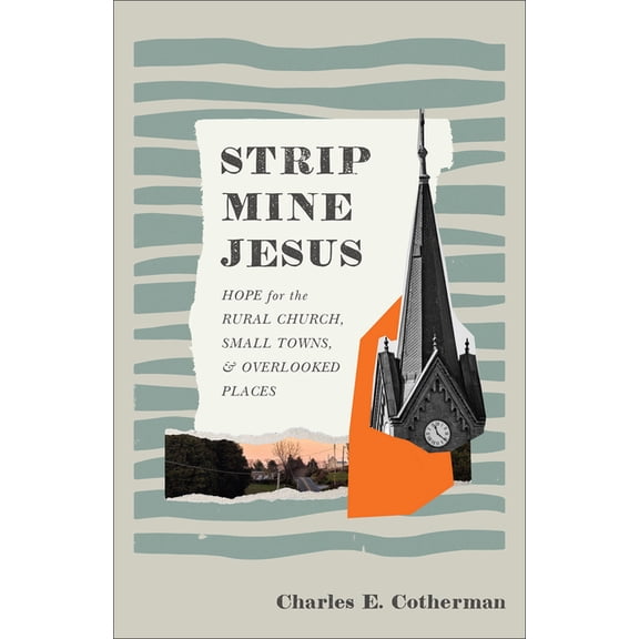 Strip Mine Jesus: Hope for the Rural Church, Small Towns, and Overlooked Places, (Paperback)