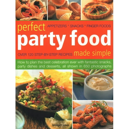 Perfect Party Food Made Simple: Over 120 Step-By-Step Recipes: How to Plan the Best Celebration Ever with Fantastic Snacks, Party Dishes and Desserts, All Shown in 650 Photographs (Best Food Ever Tlc)